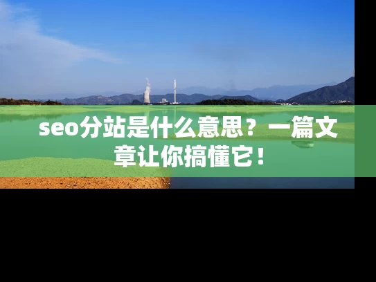 seo分站是什么意思？一篇文章让你搞懂它！