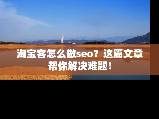 淘宝客怎么做seo？这篇文章帮你解决难题！