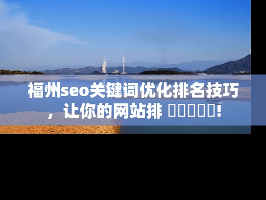 福州seo关键词优化排名技巧，让你的网站排 সামনে!