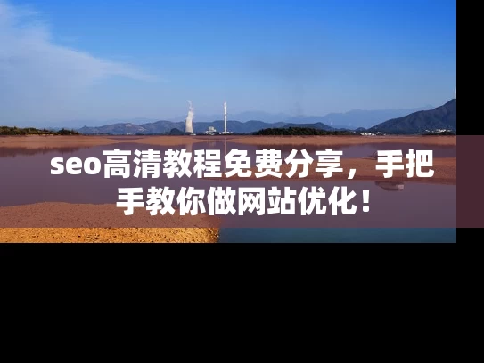 seo高清教程免费分享，手把手教你做网站优化！