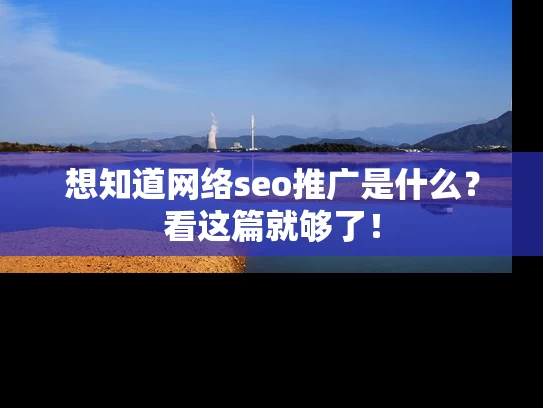 想知道网络seo推广是什么？看这篇就够了！