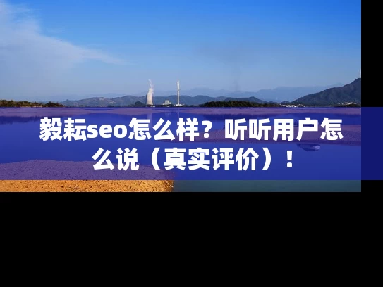 毅耘seo怎么样？听听用户怎么说（真实评价）！