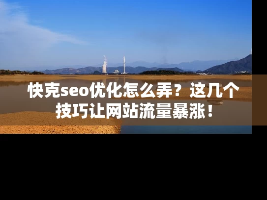 快克seo优化怎么弄？这几个技巧让网站流量暴涨！