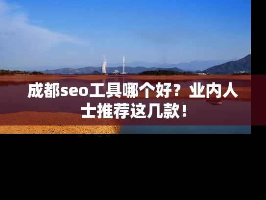 成都seo工具哪个好？业内人士推荐这几款！
