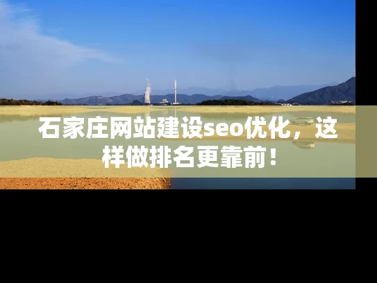 石家庄网站建设seo优化，这样做排名更靠前！