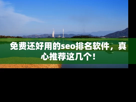 免费还好用的seo排名软件，真心推荐这几个！