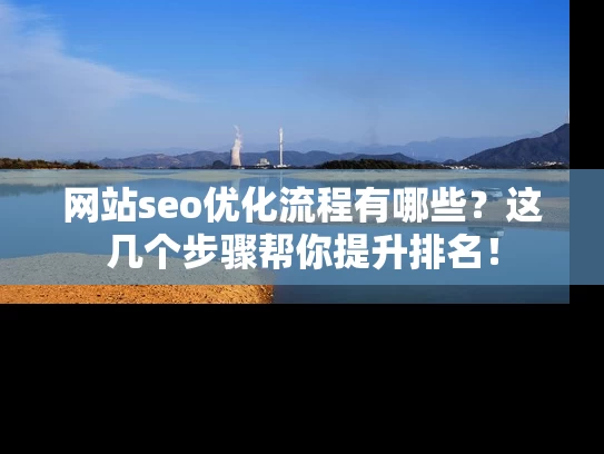 网站seo优化流程有哪些？这几个步骤帮你提升排名！