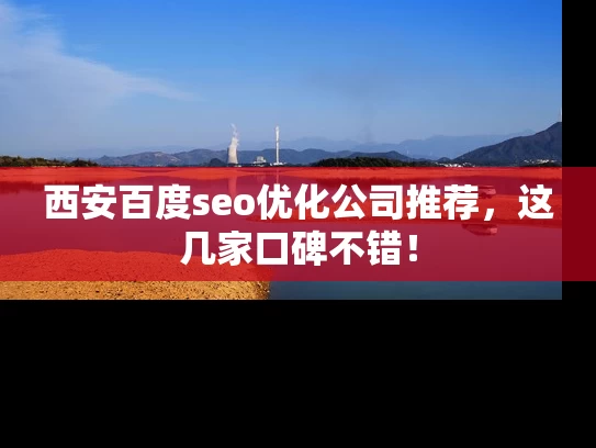 西安百度seo优化公司推荐，这几家口碑不错！