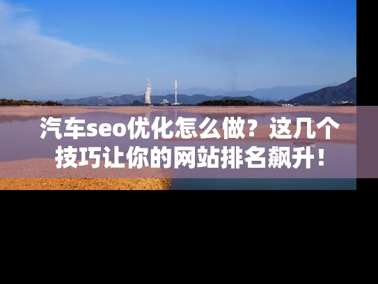 汽车seo优化怎么做？这几个技巧让你的网站排名飙升！