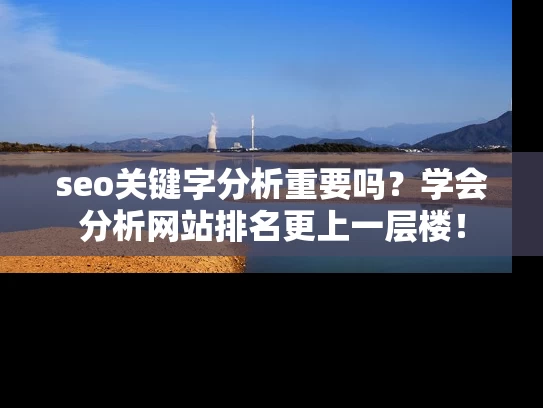 seo关键字分析重要吗？学会分析网站排名更上一层楼！
