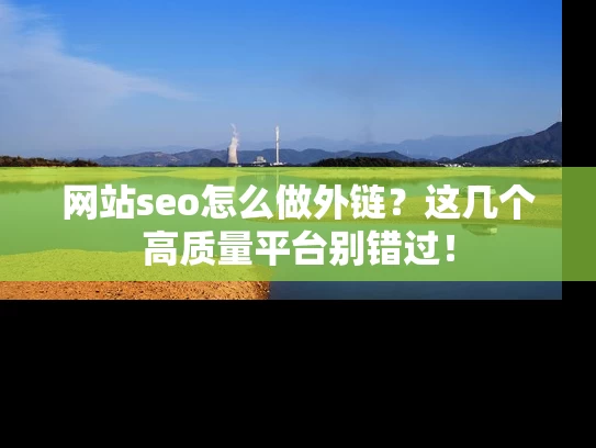 网站seo怎么做外链？这几个高质量平台别错过！