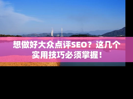 想做好大众点评SEO？这几个实用技巧必须掌握！