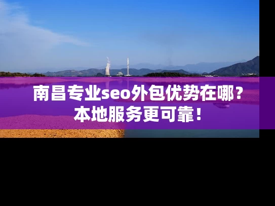 南昌专业seo外包优势在哪？本地服务更可靠！
