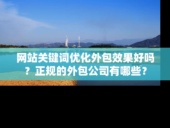 网站关键词优化外包效果好吗？正规的外包公司有哪些？