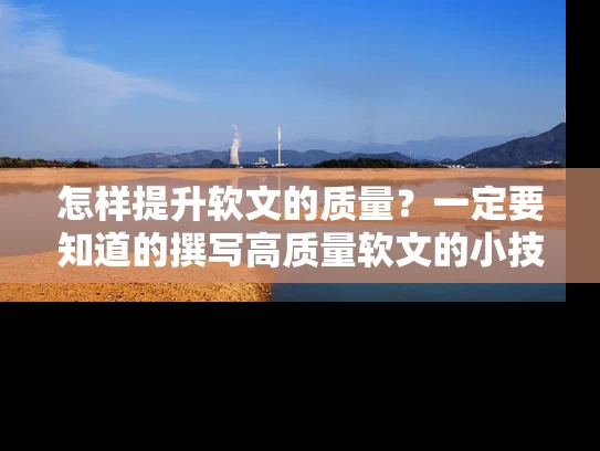 怎样提升软文的质量？一定要知道的撰写高质量软文的小技巧!