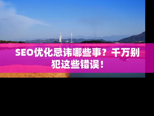 SEO优化忌讳哪些事？千万别犯这些错误！