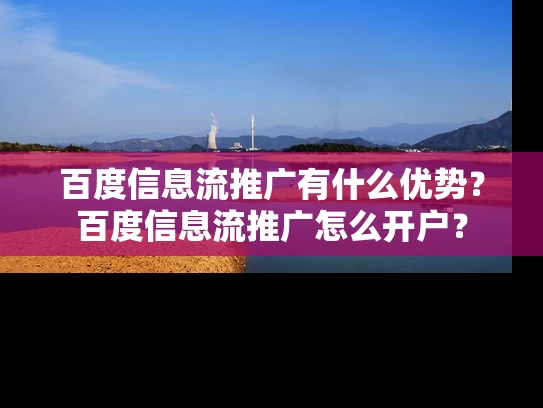 百度信息流推广有什么优势？百度信息流推广怎么开户？