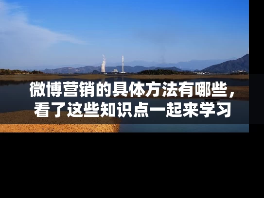 微博营销的具体方法有哪些，看了这些知识点一起来学习