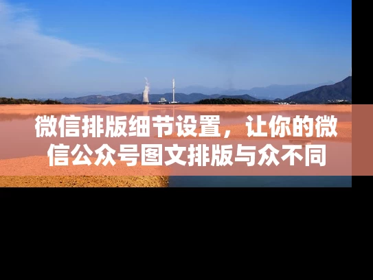 微信排版细节设置，让你的微信公众号图文排版与众不同