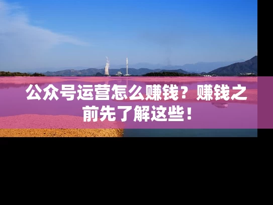 公众号运营怎么赚钱？赚钱之前先了解这些！