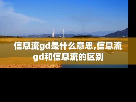 信息流gd是什么意思,信息流gd和信息流的区别