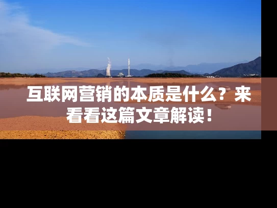 互联网营销的本质是什么？来看看这篇文章解读！