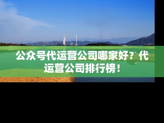 公众号代运营公司哪家好？代运营公司排行榜！