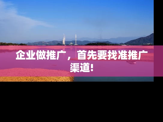 企业做推广，首先要找准推广渠道!
