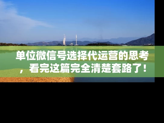 单位微信号选择代运营的思考，看完这篇完全清楚套路了！