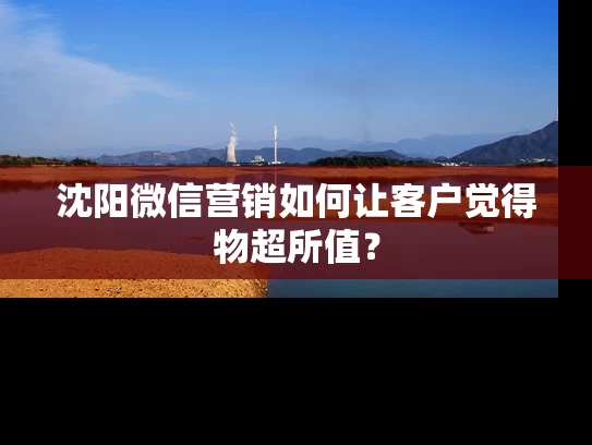 沈阳微信营销如何让客户觉得物超所值？