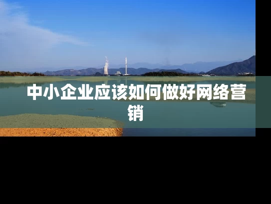中小企业应该如何做好网络营销