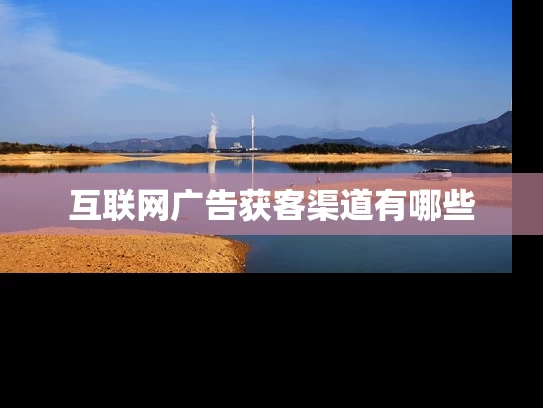 互联网广告获客渠道有哪些