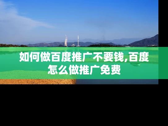 如何做百度推广不要钱,百度怎么做推广免费