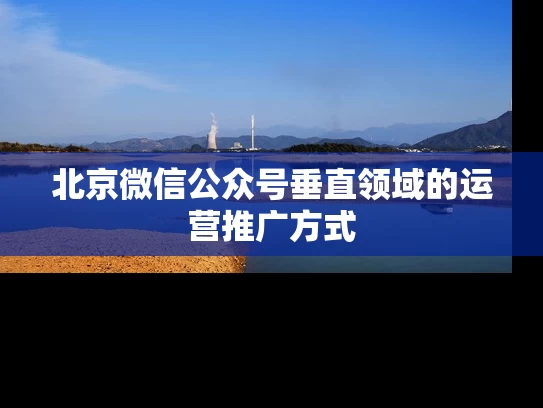 北京微信公众号垂直领域的运营推广方式