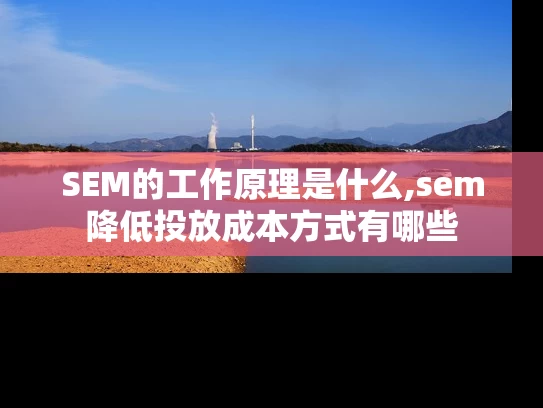 SEM的工作原理是什么,sem降低投放成本方式有哪些
