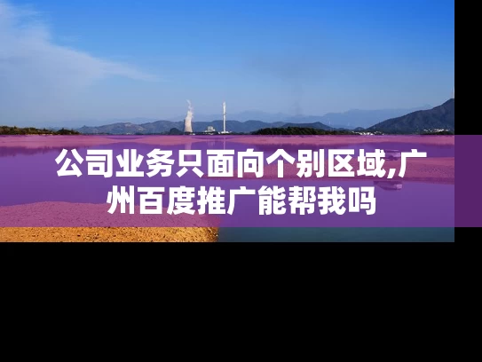 公司业务只面向个别区域,广州百度推广能帮我吗