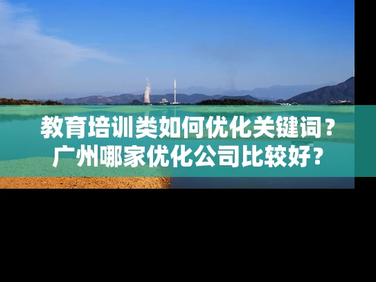 教育培训类如何优化关键词？广州哪家优化公司比较好？