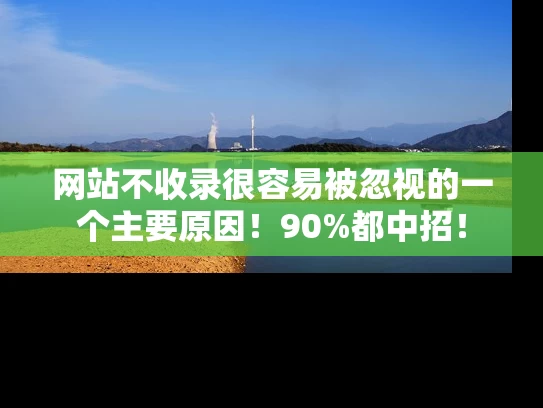 网站不收录很容易被忽视的一个主要原因！90%都中招！