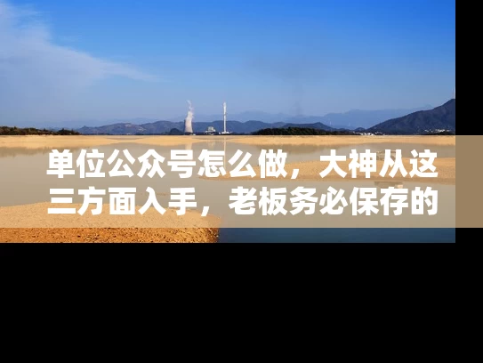 单位公众号怎么做，大神从这三方面入手，老板务必保存的文章