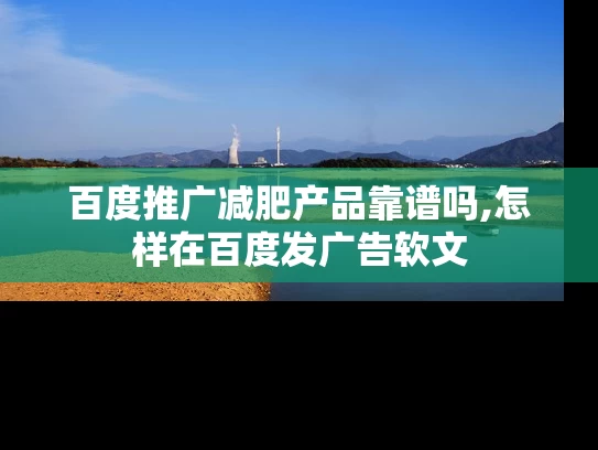 百度推广减肥产品靠谱吗,怎样在百度发广告软文