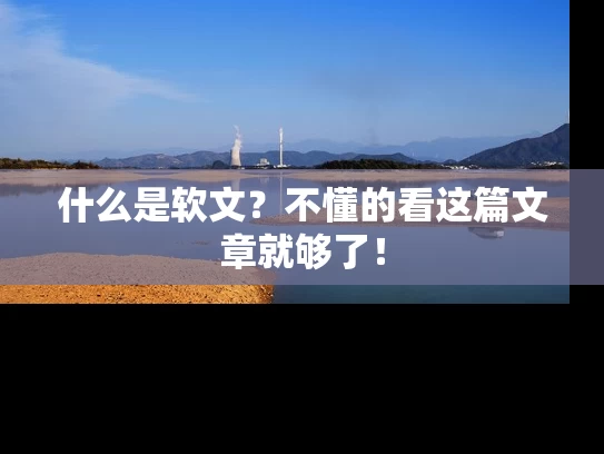 什么是软文？不懂的看这篇文章就够了！