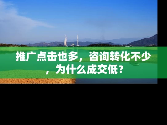 推广点击也多，咨询转化不少，为什么成交低？