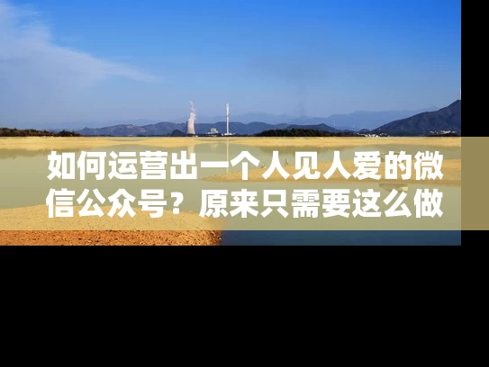 如何运营出一个人见人爱的微信公众号？原来只需要这么做！