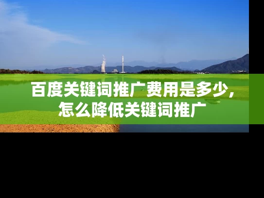 百度关键词推广费用是多少,怎么降低关键词推广
