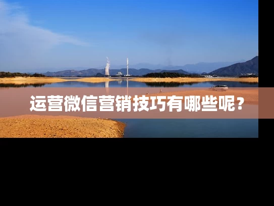 运营微信营销技巧有哪些呢？