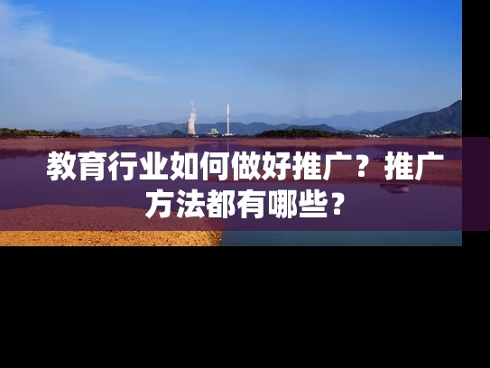 教育行业如何做好推广？推广方法都有哪些？