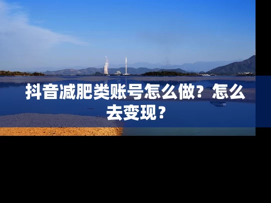 抖音减肥类账号怎么做？怎么去变现？