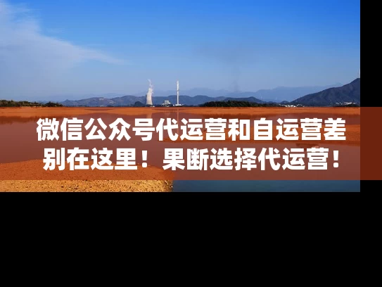 微信公众号代运营和自运营差别在这里！果断选择代运营！