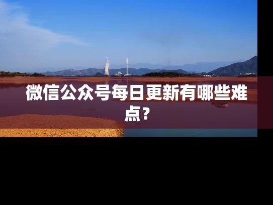 微信公众号每日更新有哪些难点？