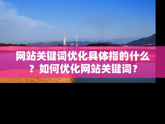 网站关键词优化具体指的什么？如何优化网站关键词？